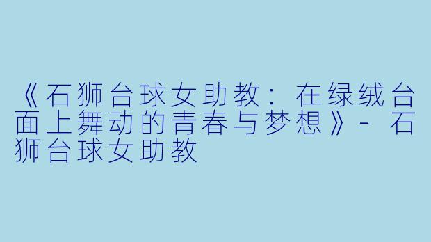 《石狮台球女助教：在绿绒台面上舞动的青春与梦想》-石狮台球女助教