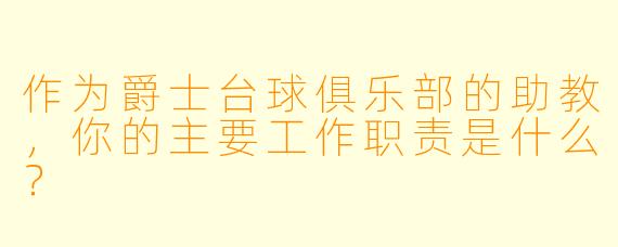 作为爵士台球俱乐部的助教，你的主要工作职责是什么？