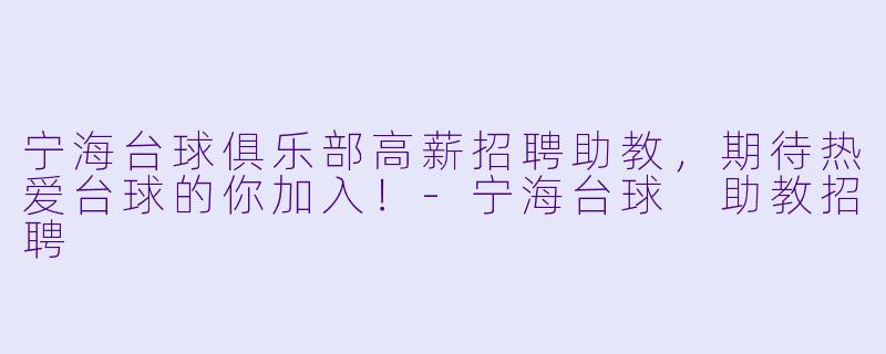 宁海台球俱乐部高薪招聘助教，期待热爱台球的你加入！-宁海台球 助教招聘
