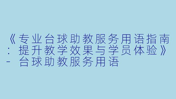 《专业台球助教服务用语指南：提升教学效果与学员体验》-台球助教服务用语