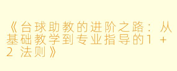 《台球助教的进阶之路：从基础教学到专业指导的1+2法则》
