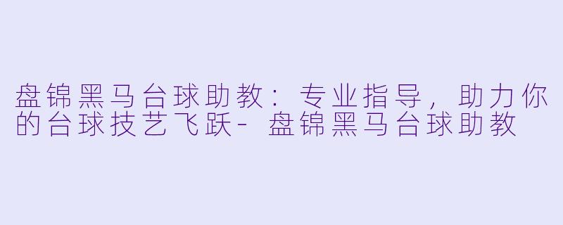 盘锦黑马台球助教：专业指导，助力你的台球技艺飞跃-盘锦黑马台球助教