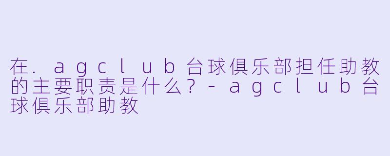 在.agclub台球俱乐部担任助教的主要职责是什么?
