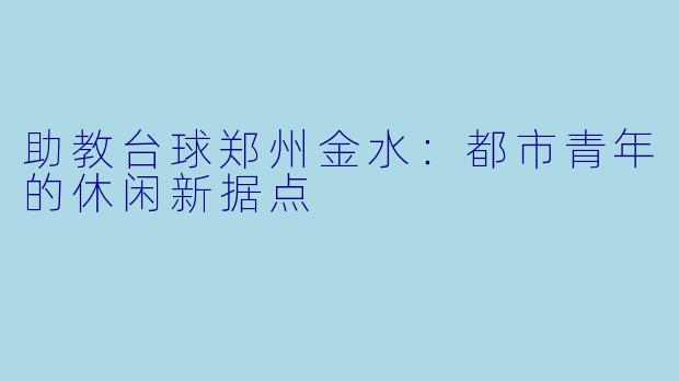 助教台球郑州金水：都市青年的休闲新据点