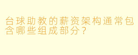 台球助教的薪资架构通常包含哪些组成部分？