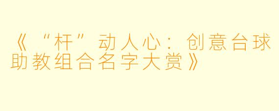 《“杆”动人心：创意台球助教组合名字大赏》