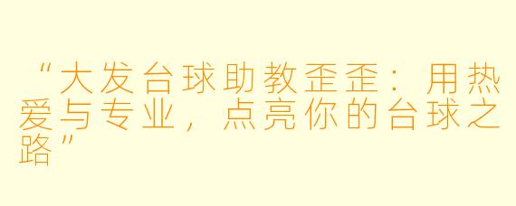 “大发台球助教歪歪：用热爱与专业，点亮你的台球之路”