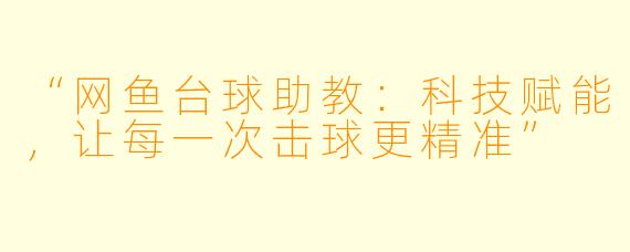 “网鱼台球助教：科技赋能，让每一次击球更精准”