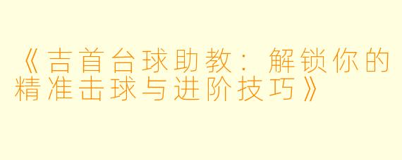 《吉首台球助教:解锁你的精准击球与进阶技巧》