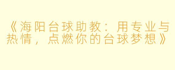 《海阳台球助教：用专业与热情，点燃你的台球梦想》