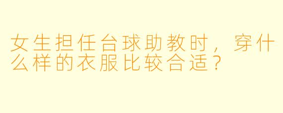 女生担任台球助教时，穿什么样的衣服比较合适？