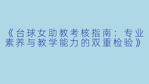 《台球女助教考核指南：专业素养与教学能力的双重检验》