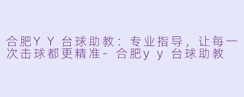 合肥YY台球助教：专业指导，让每一次击球都更精准-合肥yy台球助教