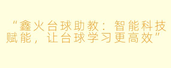 “鑫火台球助教：智能科技赋能，让台球学习更高效”