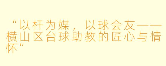 “以杆为媒，以球会友——横山区台球助教的匠心与情怀”