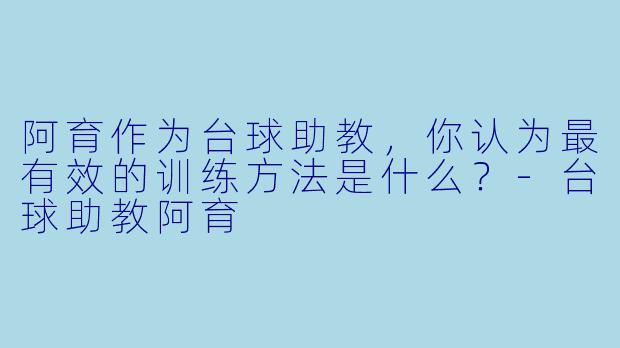 阿育作为台球助教,你认为最有效的训练方法是什么?