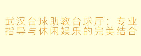 武汉台球助教台球厅：专业指导与休闲娱乐的完美结合