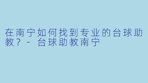 在南宁如何找到专业的台球助教？-台球助教南宁