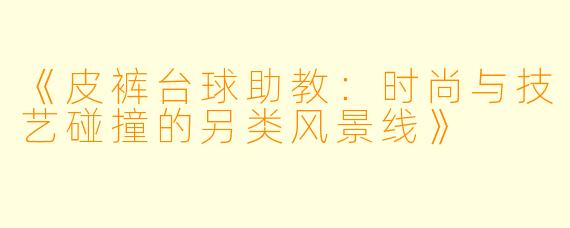 《皮裤台球助教：时尚与技艺碰撞的另类风景线》