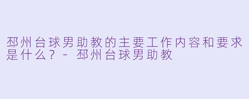 邳州台球男助教的主要工作内容和要求是什么？-邳州台球男助教