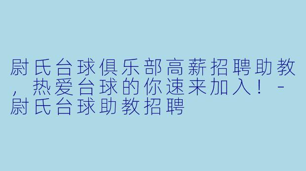尉氏台球俱乐部高薪招聘助教，热爱台球的你速来加入！-尉氏台球助教招聘