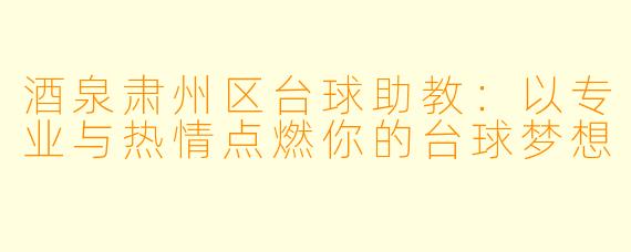 酒泉肃州区台球助教：以专业与热情点燃你的台球梦想