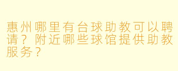 惠州哪里有台球助教可以聘请？附近哪些球馆提供助教服务？