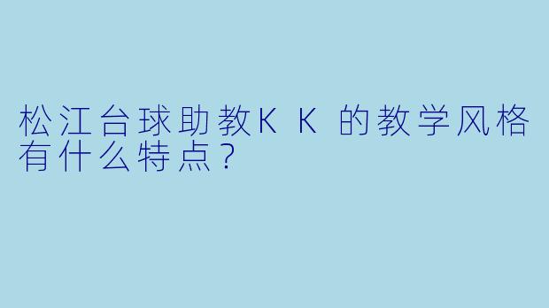 松江台球助教KK的教学风格有什么特点?