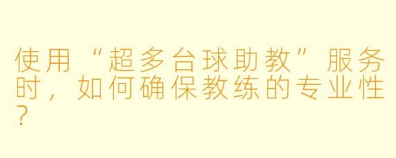 使用“超多台球助教”服务时，如何确保教练的专业性？