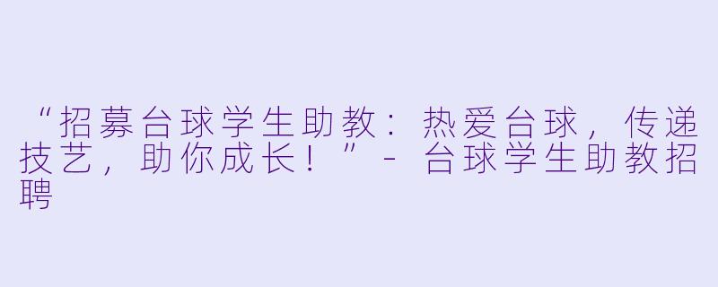 “招募台球学生助教：热爱台球，传递技艺，助你成长！”-台球学生助教招聘