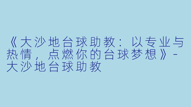 《大沙地台球助教：以专业与热情，点燃你的台球梦想》-大沙地台球助教