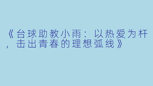 《台球助教小雨：以热爱为杆，击出青春的理想弧线》