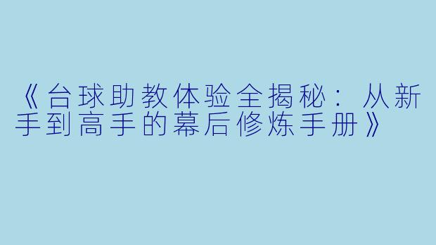 《台球助教体验全揭秘：从新手到高手的幕后修炼手册》