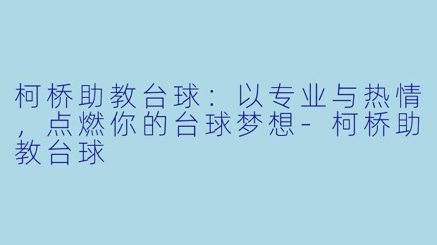 柯桥助教台球：以专业与热情，点燃你的台球梦想-柯桥助教台球
