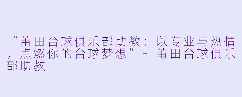 “莆田台球俱乐部助教：以专业与热情，点燃你的台球梦想”-莆田台球俱乐部助教