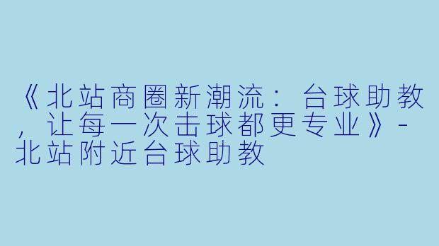 《北站商圈新潮流：台球助教，让每一次击球都更专业》-北站附近台球助教