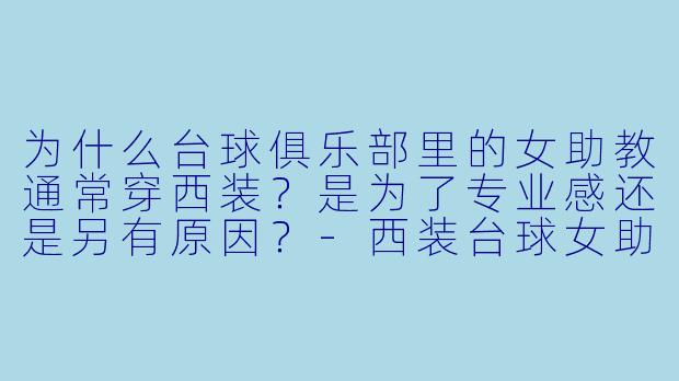 为什么台球俱乐部里的女助教通常穿西装？是为了专业感还是另有原因？-西装台球女助教