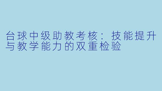 台球中级助教考核：技能提升与教学能力的双重检验