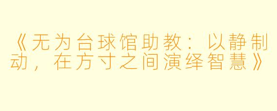 《无为台球馆助教：以静制动，在方寸之间演绎智慧》