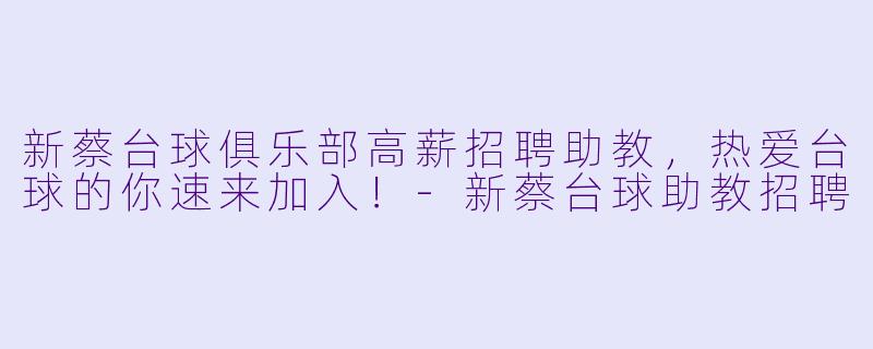新蔡台球俱乐部高薪招聘助教，热爱台球的你速来加入！-新蔡台球助教招聘