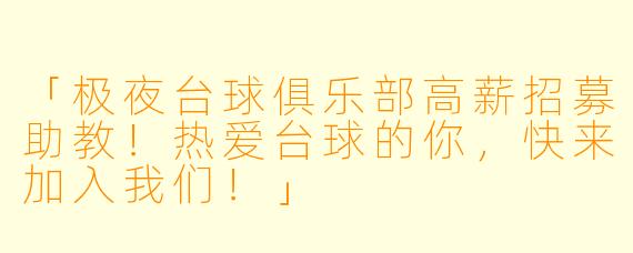 「极夜台球俱乐部高薪招募助教！热爱台球的你，快来加入我们！」