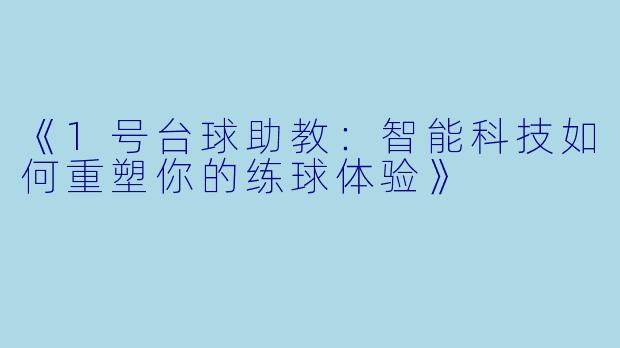《1号台球助教：智能科技如何重塑你的练球体验》