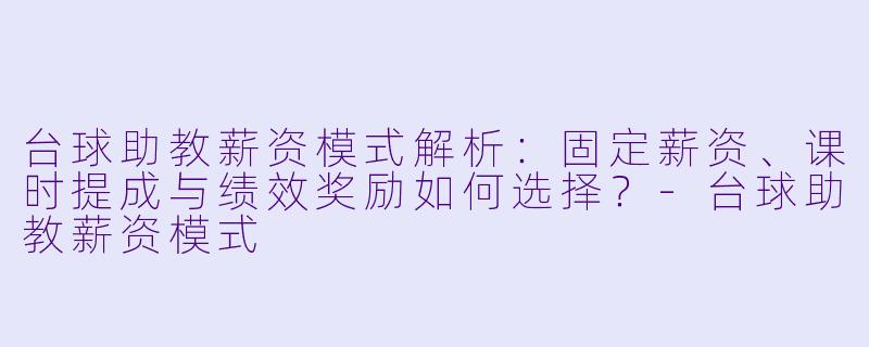 台球助教薪资模式解析:固定薪资、课时提成与绩效奖励如何选择?-台球助教薪资模式