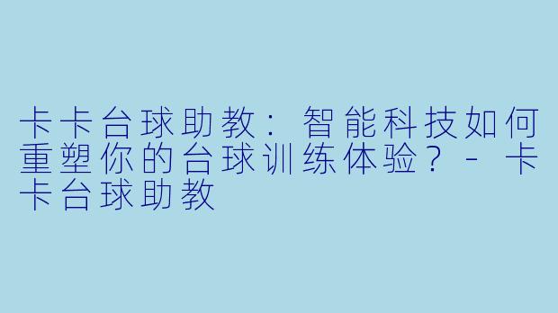 卡卡台球助教：智能科技如何重塑你的台球训练体验？-卡卡台球助教