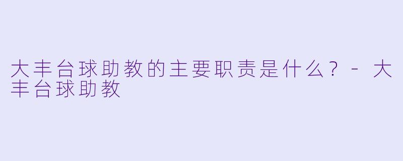 大丰台球助教的主要职责是什么？-大丰台球助教