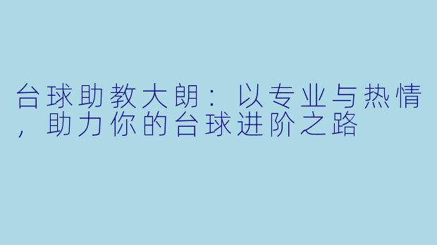 台球助教大朗：以专业与热情，助力你的台球进阶之路