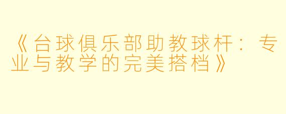 《台球俱乐部助教球杆：专业与教学的完美搭档》