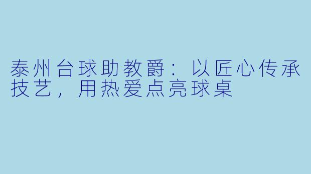 泰州台球助教爵：以匠心传承技艺，用热爱点亮球桌