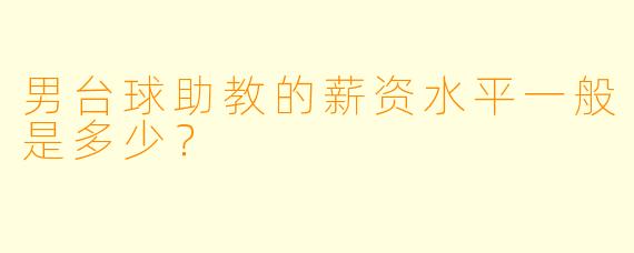 男台球助教的薪资水平一般是多少？