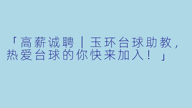 「高薪诚聘｜玉环台球助教，热爱台球的你快来加入！」